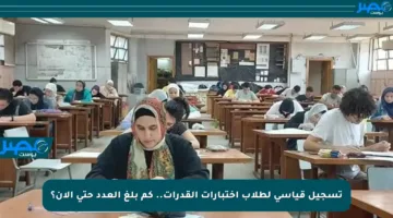 تسجيل قياسي لطلاب اختبارات القدرات.. كم بلغ العدد حتى الآن؟